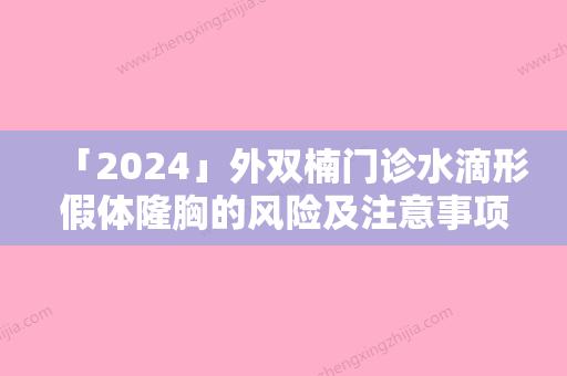 「2024」外双楠门诊水滴形假体隆胸的风险及注意事项