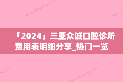 「2024」三亚众诚口腔诊所费用表明细分享_热门一览附牙齿过敏案例