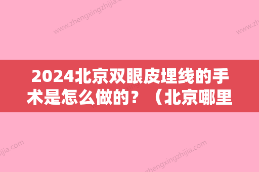 2024北京双眼皮埋线的手术是怎么做的？（北京哪里做埋线双眼皮好）