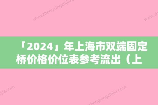 「2024」年上海市双端固定桥价格价位表参考流出（上海市双端固定桥价格是怎么定）