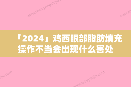 「2024」鸡西眼部脂肪填充操作不当会出现什么害处