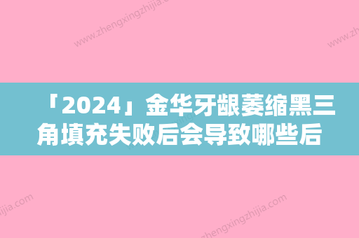 「2024」金华牙龈萎缩黑三角填充失败后会导致哪些后果