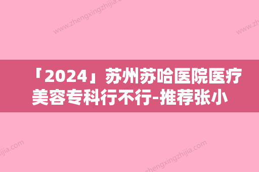 「2024」苏州苏哈医院医疗美容专科行不行-推荐张小红医生,徐国旭医生,王晟医生