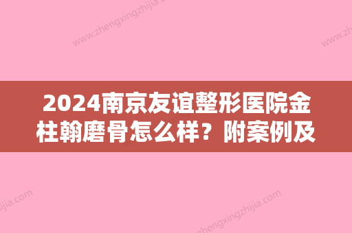 2024南京友谊整形医院金柱翰磨骨怎么样？附案例及价格表哦~