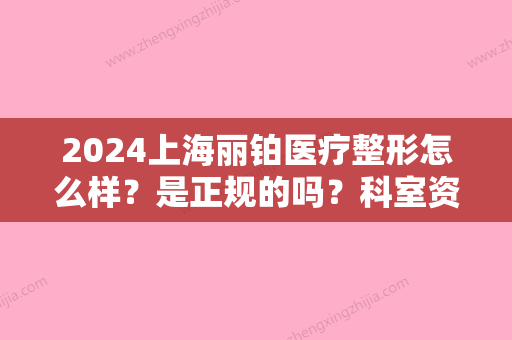 2024上海丽铂医疗整形怎么样？是正规的吗？科室资质-医生介绍-隆鼻案例