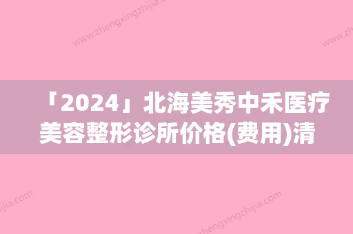 「2024」北海美秀中禾医疗美容整形诊所价格(费用)清单在线一览附腹部抽脂术案例