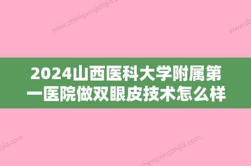 2024山西医科大学附属第一医院做双眼皮技术怎么样？多少钱？双眼皮案例