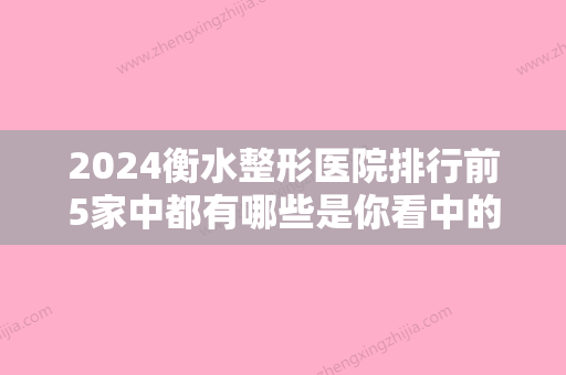 2024衡水整形医院排行前5家中都有哪些是你看中的