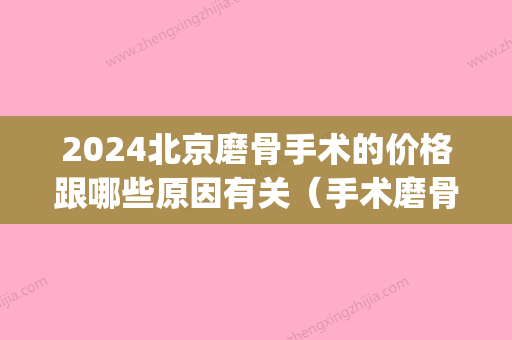 2024北京磨骨手术的价格跟哪些原因有关（手术磨骨的费用）(磨骨手术需要多少呢)