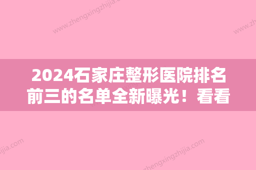 2024石家庄整形医院排名前三的名单全新曝光！看看哪家医院技术实力好~