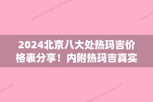 2024北京八大处热玛吉价格表分享！内附热玛吉真实案例介绍(北京八大处热玛吉是第几代)