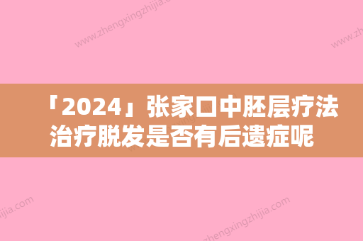 「2024」张家口中胚层疗法治疗脱发是否有后遗症呢