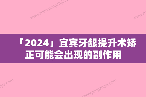 「2024」宜宾牙龈提升术矫正可能会出现的副作用