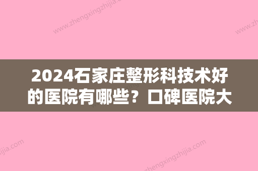 2024石家庄整形科技术好的医院有哪些？口碑医院大盘点！