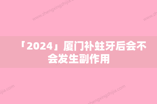 「2024」厦门补蛀牙后会不会发生副作用