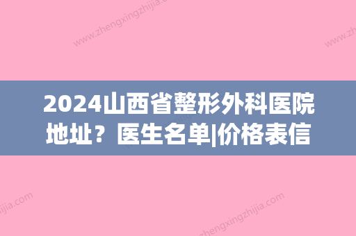 2024山西省整形外科医院地址？医生名单|价格表信息|案例信息(山西三甲医院整形科)