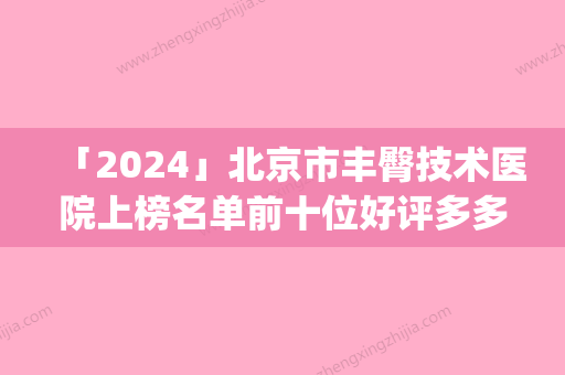 「2024」北京市丰臀技术医院上榜名单前十位好评多多（FaceOnly唯颜医美品牌连锁同级难有敌手）