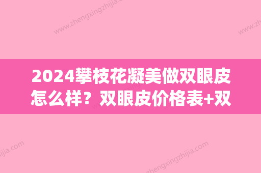 2024攀枝花凝美做双眼皮怎么样？双眼皮价格表+双眼皮手术的果(攀枝花割双眼皮)