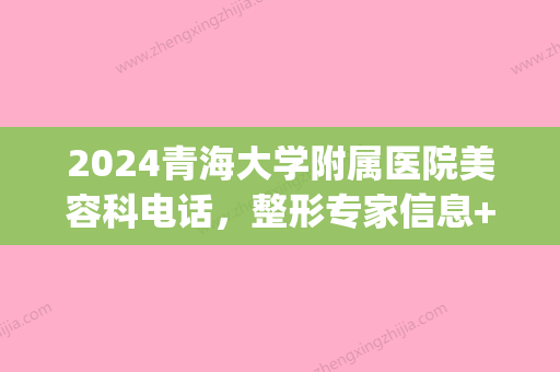 2024青海大学附属医院美容科电话，整形专家信息+激光嫩肤案例(青海大学附属医院医学美容科)