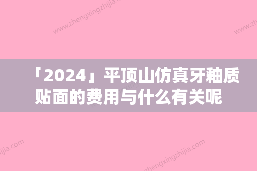 「2024」平顶山仿真牙釉质贴面的费用与什么有关呢