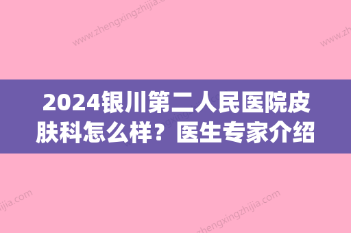 2024银川第二人民医院皮肤科怎么样？医生专家介绍|祛斑果对比图