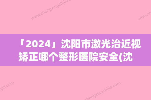 「2024」沈阳市激光治近视矫正哪个整形医院安全(沈阳悦美格医疗美容门诊部这几位技压全场)