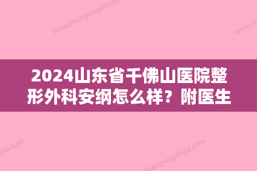 2024山东省千佛山医院整形外科安纲怎么样？附医生介绍+鼻部手术案例~