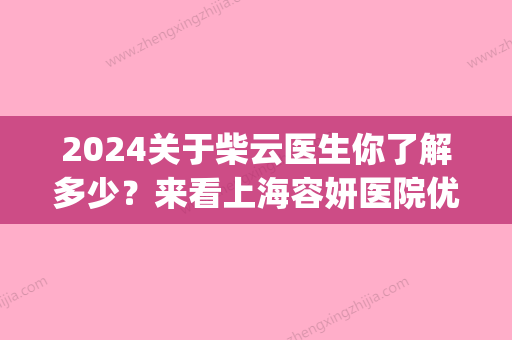 2024关于柴云医生你了解多少？来看上海容妍医院优质双眼皮案例(柴云做双眼皮价格)