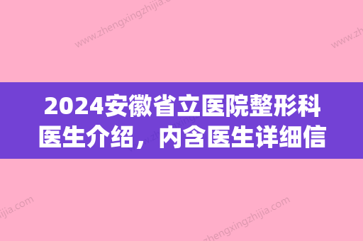 2024安徽省立医院整形科医生介绍，内含医生详细信息介绍！(安徽省立医院整形外科医生)