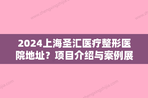 2024上海圣汇医疗整形医院地址？项目介绍与案例展示