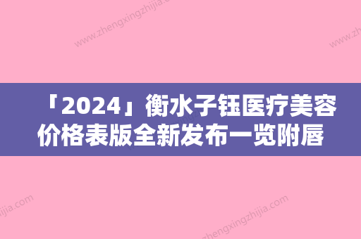 「2024」衡水子钰医疗美容价格表版全新发布一览附唇腭裂术修复案例