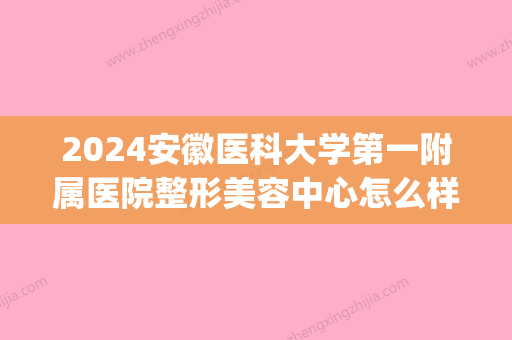 2024安徽医科大学第一附属医院整形美容中心怎么样|环境真的超乎想象~