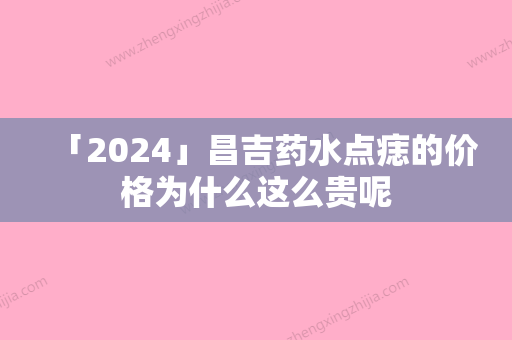 「2024」昌吉药水点痣的价格为什么这么贵呢