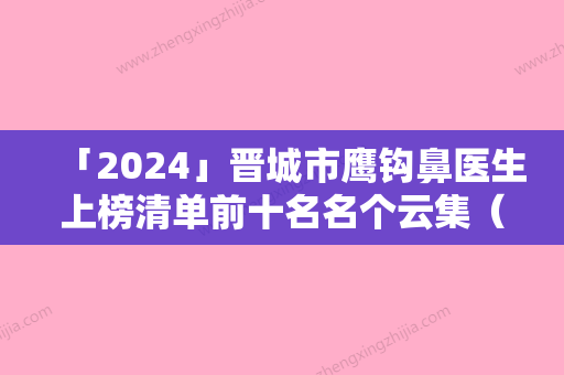 「2024」晋城市鹰钩鼻医生上榜清单前十名名个云集（李永立医生稳坐医美前十强）