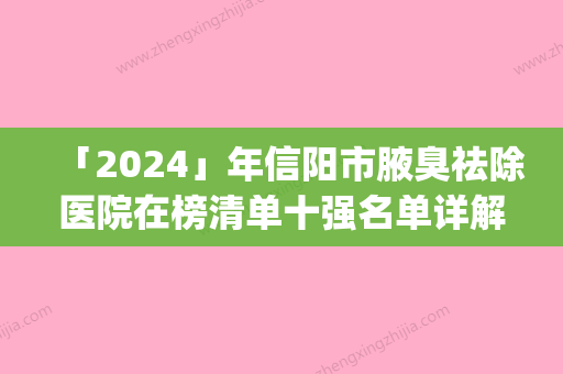 「2024」年信阳市腋臭祛除医院在榜清单十强名单详解(信阳紫涵医疗美容整形名气实力在线盘点)