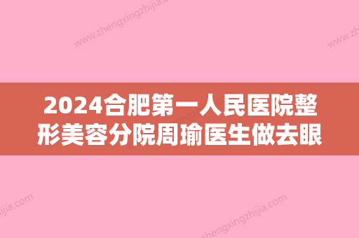 2024合肥第一人民医院整形美容分院周瑜医生做去眼袋案例分享~