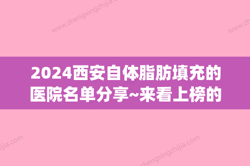 2024西安自体脂肪填充的医院名单分享~来看上榜的医院有哪些?(西安脂肪填充医院排名)