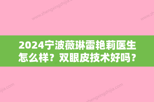 2024宁波薇琳雷艳莉医生怎么样？双眼皮技术好吗？亲身经历分享！