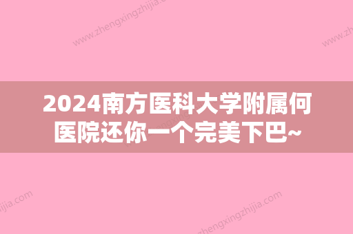 2024南方医科大学附属何医院还你一个完美下巴~