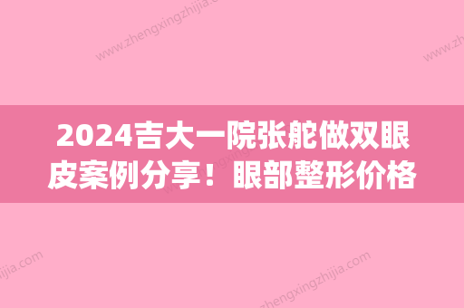 2024吉大一院张舵做双眼皮案例分享！眼部整形价格表分享(吉大一院张舵割双眼皮)