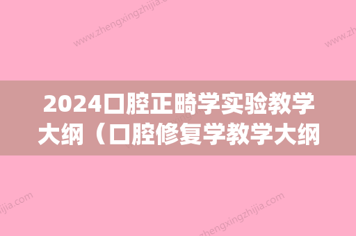 2024口腔正畸学实验教学大纲（口腔修复学教学大纲）(2024年口腔医学正畸学题库)