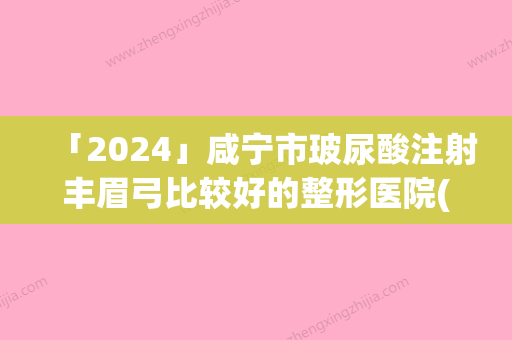 「2024」咸宁市玻尿酸注射丰眉弓比较好的整形医院(奥莱（咸宁）国际医疗美容汇总不分先后)