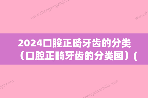 2024口腔正畸牙齿的分类（口腔正畸牙齿的分类图）(正畸牙型分类标准)