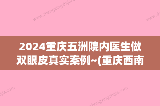 2024重庆五洲院内医生做双眼皮真实案例~(重庆西南医院可以做双眼皮吗)