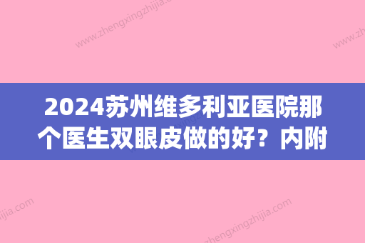 2024苏州维多利亚医院那个医生双眼皮做的好？内附真实案例分享(苏州三甲医院做双眼皮)