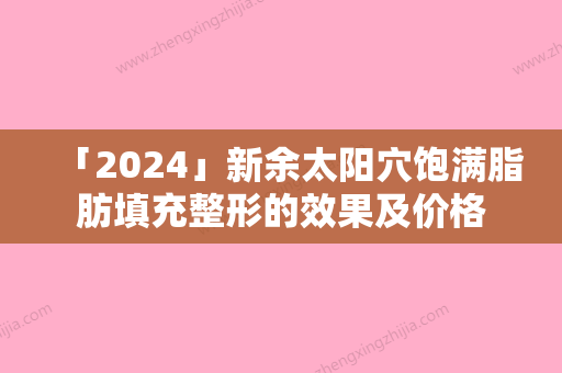 「2024」新余太阳穴饱满脂肪填充整形的效果及价格