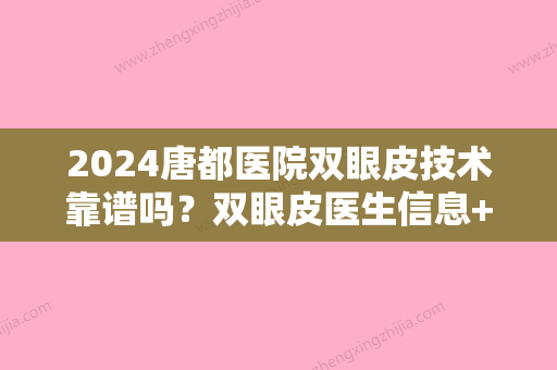 2024唐都医院双眼皮技术靠谱吗？双眼皮医生信息+双眼皮术前术后果对比