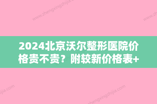 2024北京沃尔整形医院价格贵不贵？附较新价格表+隆鼻手术案例对比图