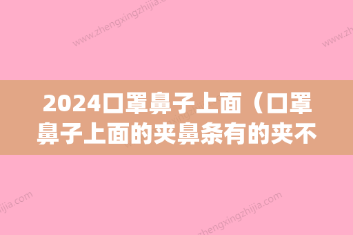 2024口罩鼻子上面（口罩鼻子上面的夹鼻条有的夹不紧）(佩戴口罩鼻夹侧)