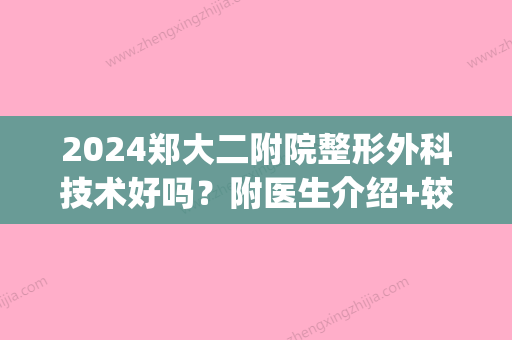 2024郑大二附院整形外科技术好吗？附医生介绍+较新整形案例(郑大二附院整容科怎么样)